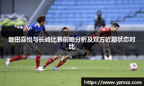 磐田喜悦与长崎比赛前瞻分析及双方近期状态对比