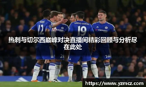 热刺与切尔西巅峰对决直播间精彩回顾与分析尽在此处