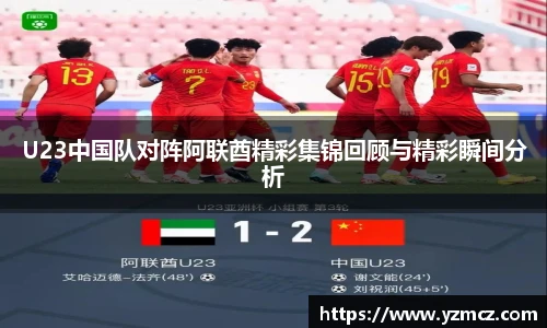 U23中国队对阵阿联酋精彩集锦回顾与精彩瞬间分析