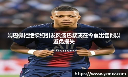 姆巴佩拒绝续约引发风波巴黎或在今夏出售他以避免损失