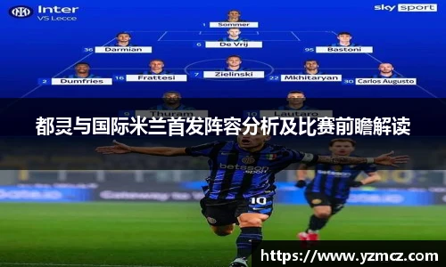 都灵与国际米兰首发阵容分析及比赛前瞻解读