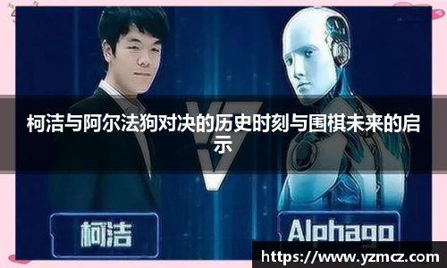 柯洁与阿尔法狗对决的历史时刻与围棋未来的启示