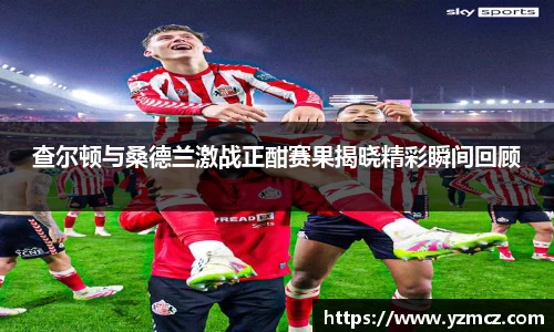 查尔顿与桑德兰激战正酣赛果揭晓精彩瞬间回顾