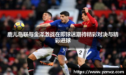 鹿儿岛联与金泽激战在即球迷期待精彩对决与精彩进球