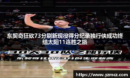 东契奇狂砍73分刷新现役得分纪录独行侠成功终结太阳11连胜之旅
