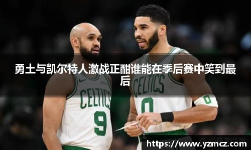 勇土与凯尔特人激战正酣谁能在季后赛中笑到最后