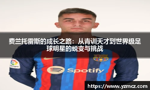 费兰托雷斯的成长之路：从青训天才到世界级足球明星的蜕变与挑战